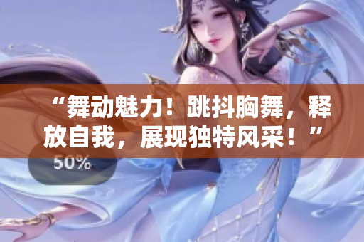 “舞動魅力！跳抖胸舞，釋放自我，展現(xiàn)獨特風(fēng)采！”