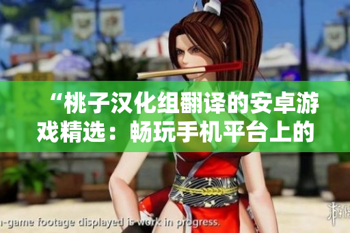 “桃子漢化組翻譯的安卓游戲精選：暢玩手機平臺上的經(jīng)典游戲匯總！”