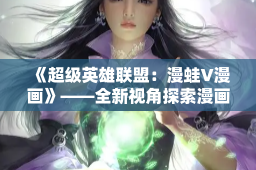 《超級(jí)英雄聯(lián)盟：漫蛙V漫畫(huà)》——全新視角探索漫畫(huà)世界