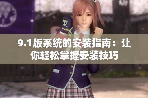 9.1版系統(tǒng)的安裝指南：讓你輕松掌握安裝技巧