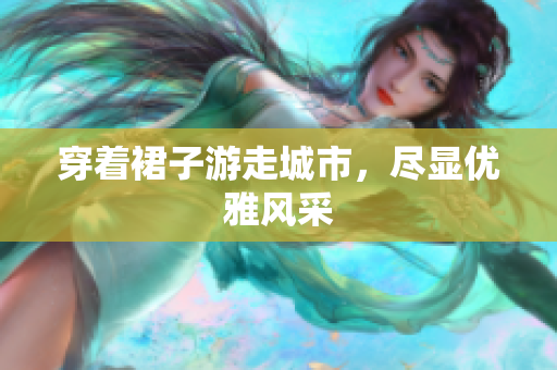 穿著裙子游走城市，盡顯優(yōu)雅風采