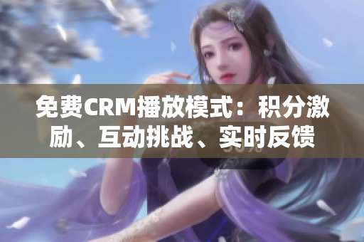 免費(fèi)CRM播放模式：積分激勵(lì)、互動(dòng)挑戰(zhàn)、實(shí)時(shí)反饋