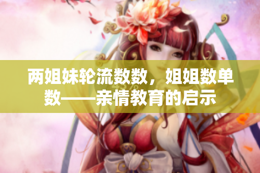 兩姐妹輪流數(shù)數(shù)，姐姐數(shù)單數(shù)——親情教育的啟示
