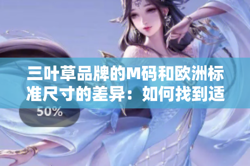 三葉草品牌的M碼和歐洲標(biāo)準(zhǔn)尺寸的差異：如何找到適合您的完美尺寸
