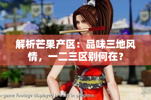 解析芒果產(chǎn)區(qū)：品味三地風情，一二三區(qū)別何在？