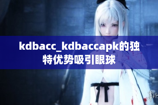 kdbacc_kdbaccapk的獨(dú)特優(yōu)勢(shì)吸引眼球