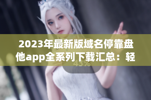 2023年最新版域名?？勘P他app全系列下載匯總：輕松解決域名問題