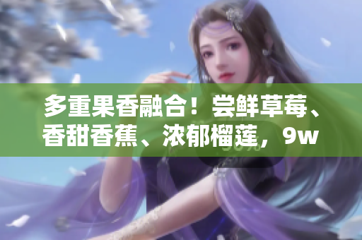 多重果香融合！嘗鮮草莓、香甜香蕉、濃郁榴蓮，9w97w乳液震撼登場