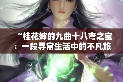 “桂花嬸的九曲十八彎之寶：一段尋常生活中的不凡旅程”