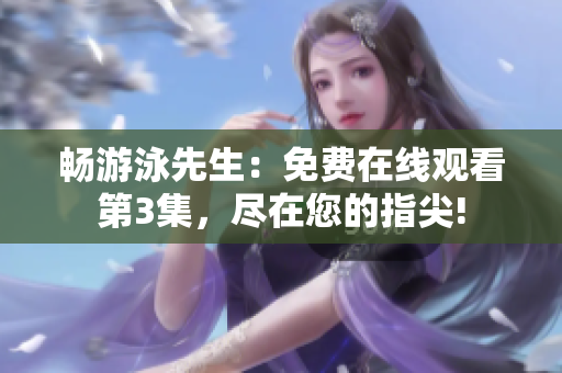 暢游泳先生：免費在線觀看第3集，盡在您的指尖!