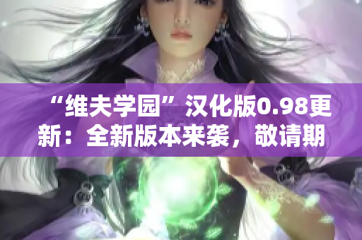 “維夫?qū)W園”漢化版0.98更新：全新版本來(lái)襲，敬請(qǐng)期待！