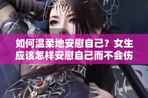 如何溫柔地安慰自己？女生應(yīng)該怎樣安慰自己而不會(huì)傷害自己？