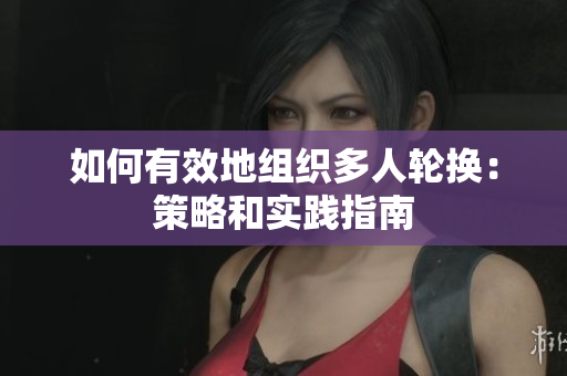 如何有效地組織多人輪換：策略和實(shí)踐指南