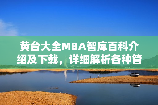 黃臺(tái)大全MBA智庫(kù)百科介紹及下載，詳細(xì)解析各種管理知識(shí)