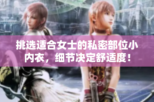 挑選適合女士的私密部位小內(nèi)衣，細(xì)節(jié)決定舒適度！