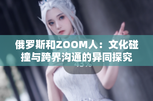 俄羅斯和ZOOM人：文化碰撞與跨界溝通的異同探究