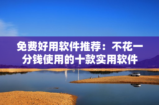免費(fèi)好用軟件推薦：不花一分錢(qián)使用的十款實(shí)用軟件
