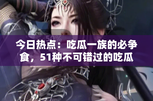 今日熱點(diǎn)：吃瓜一族的必爭(zhēng)食，51種不可錯(cuò)過(guò)的吃瓜清單