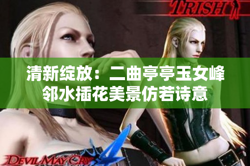 清新綻放：二曲亭亭玉女峰鄰水插花美景仿若詩意