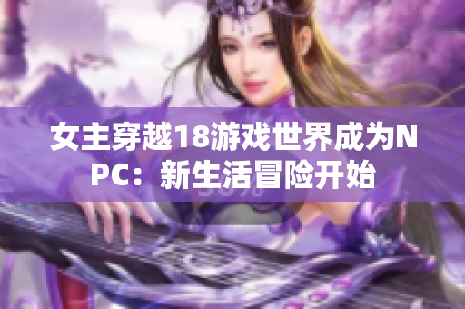 女主穿越18游戲世界成為NPC：新生活冒險開始