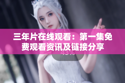 三年片在線觀看：第一集免費觀看資訊及鏈接分享