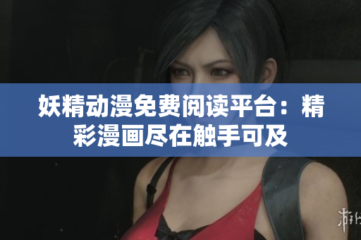 妖精動(dòng)漫免費(fèi)閱讀平臺(tái)：精彩漫畫(huà)盡在觸手可及