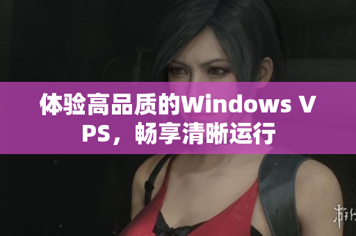 體驗(yàn)高品質(zhì)的Windows VPS，暢享清晰運(yùn)行