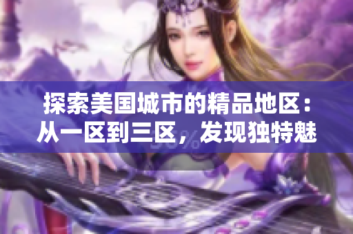 探索美國城市的精品地區(qū)：從一區(qū)到三區(qū)，發(fā)現(xiàn)獨特魅力與文化風(fēng)情