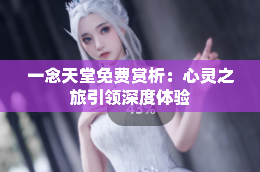 一念天堂免費(fèi)賞析：心靈之旅引領(lǐng)深度體驗(yàn)
