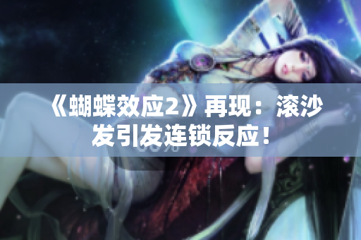 《蝴蝶效應(yīng)2》再現(xiàn)：滾沙發(fā)引發(fā)連鎖反應(yīng)！