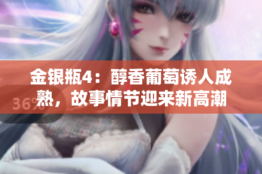 金銀瓶4：醇香葡萄誘人成熟，故事情節(jié)迎來新高潮
