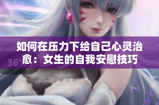 如何在壓力下給自己心靈治愈：女生的自我安慰技巧
