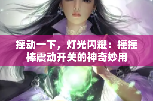 搖動一下，燈光閃耀：搖搖棒震動開關(guān)的神奇妙用