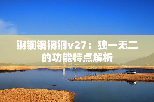 錒銅銅銅銅v27：獨一無二的功能特點解析