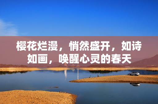 櫻花爛漫，悄然盛開，如詩如畫，喚醒心靈的春天