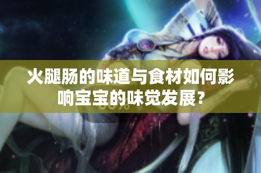 火腿腸的味道與食材如何影響寶寶的味覺發(fā)展？