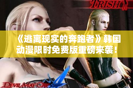 《逃離現(xiàn)實的奔跑者》韓國動漫限時免費版重磅來襲！今日獨家推薦，立即觸發(fā)新世界！