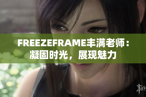 FREEZEFRAME豐滿老師：凝固時光，展現(xiàn)魅力