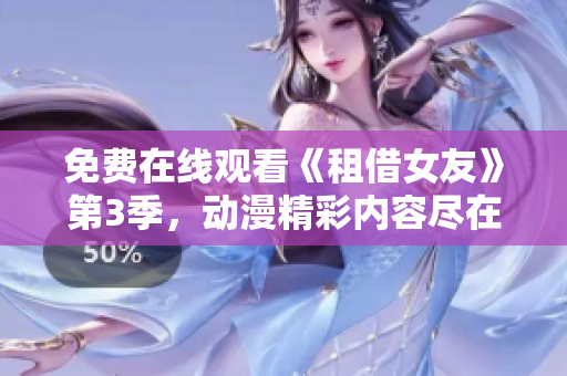 免費(fèi)在線觀看《租借女友》第3季，動漫精彩內(nèi)容盡在其中