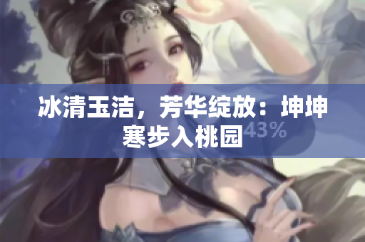 冰清玉潔，芳華綻放：坤坤寒步入桃園