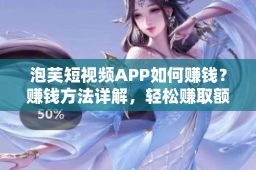 泡芙短視頻APP如何賺錢？賺錢方法詳解，輕松賺取額外收入