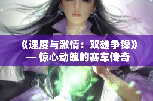 《速度與激情：雙雄爭鋒》 — 驚心動魄的賽車傳奇