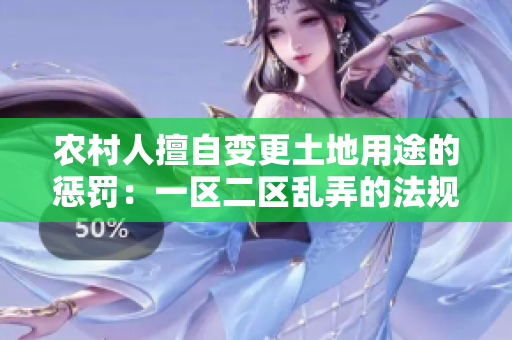 農(nóng)村人擅自變更土地用途的懲罰：一區(qū)二區(qū)亂弄的法規(guī)和處罰