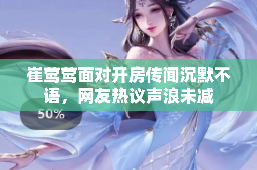 崔鶯鶯面對(duì)開房傳聞沉默不語(yǔ)，網(wǎng)友熱議聲浪未減