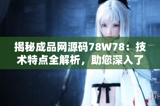 揭秘成品網(wǎng)源碼78W78：技術(shù)特點(diǎn)全解析，助您深入了解網(wǎng)站建設(shè)秘籍