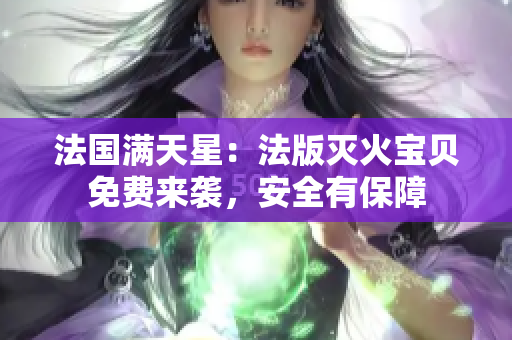 法國滿天星：法版滅火寶貝免費(fèi)來襲，安全有保障