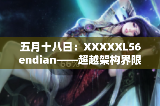 五月十八日：XXXXXL56endian——超越架構(gòu)界限
