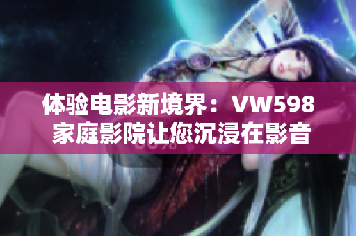 體驗(yàn)電影新境界：VW598 家庭影院讓您沉浸在影音樂趣中