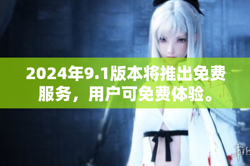 2024年9.1版本將推出免費(fèi)服務(wù)，用戶可免費(fèi)體驗(yàn)。