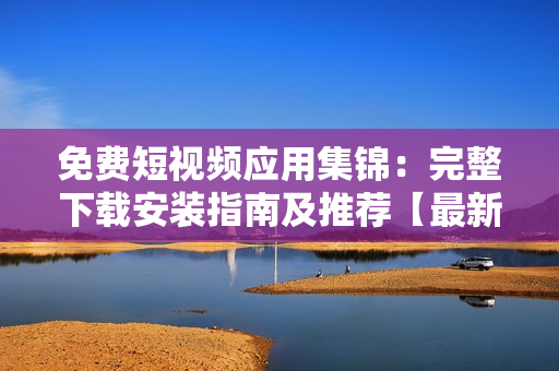 免費(fèi)短視頻應(yīng)用集錦：完整下載安裝指南及推薦【最新版】